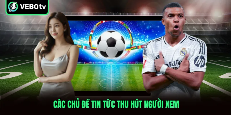 Các chủ đề tin tức thu hút người xem